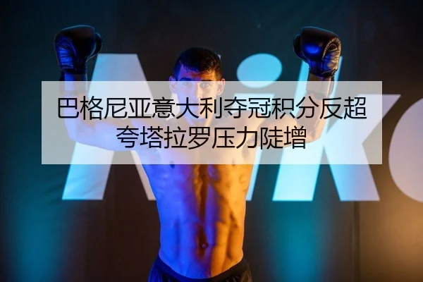 巴格尼亚意大利夺冠积分反超 夸塔拉罗压力陡增